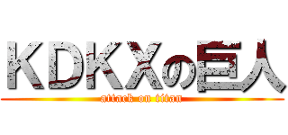 ＫＤＫＸの巨人 (attack on titan)