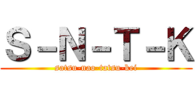 Ｓ－Ｎ－Ｔ－Ｋ (satsu-nao-tatsu-kei)