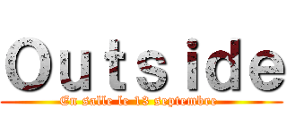 Ｏｕｔｓｉｄｅ (En salle le 13 septembre )