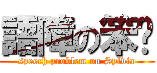 語障の笨籽 (speech problem on Sylvia)