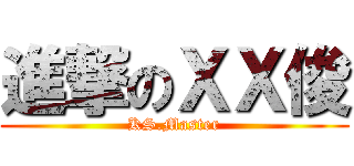 進撃のＸＸ俊 (KS.Master)