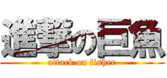 進撃の巨魚 (attack on fisher)