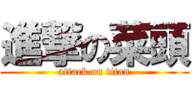 進撃の菜頭 (attack on titan)