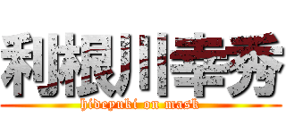 利根川幸秀 (hideyuki on mask)