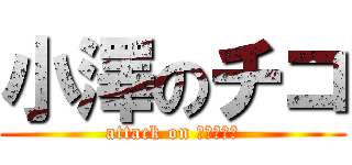 小澤のチコ (attack on ｃｒａｚｙ)