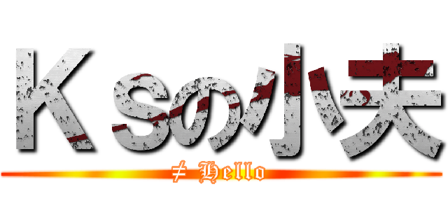 Ｋｓの小夫 (≠ Hello)