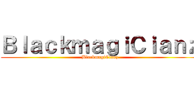 ＢｌａｃｋｍａｇｉＣｉａｎｚ (BlackmagiCianz)