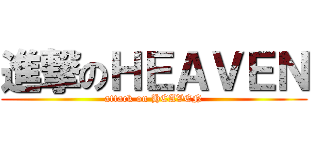 進撃のＨＥＡＶＥＮ (attack on HEAVEN)
