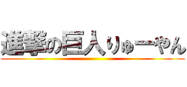 進撃の巨人りゅーやん ()