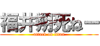 福井朔死ねー (attack on titan)
