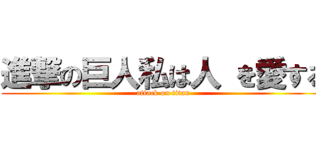 進撃の巨人私は人 を愛する (attack on titan)