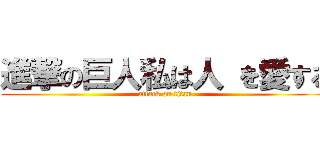 進撃の巨人私は人 を愛する (attack on titan)