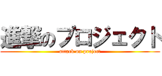進撃のプロジェクト (attack on project)