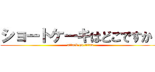 ショートケーキはどこですか！ (attack on titan)