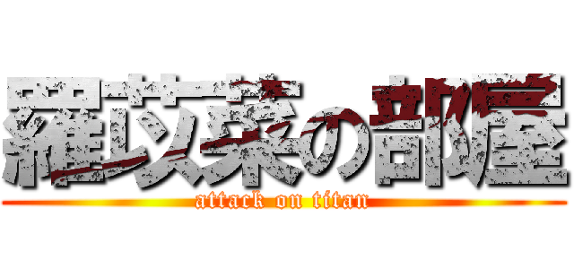 羅苡菜の部屋 (attack on titan)
