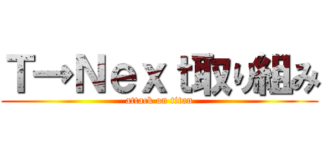 Ｔ→Ｎｅｘｔ取り組み (attack on titan)
