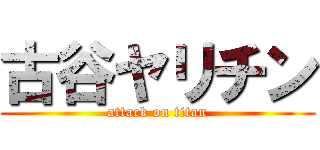 古谷ヤリチン (attack on titan)