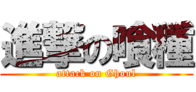 進撃の喰種 (attack on Ghoul)