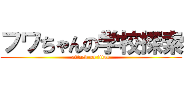 フワちゃんの学校探索 (attack on titan)