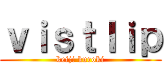 ｖｉｓｔｌｉｐ (keiji kuroki)