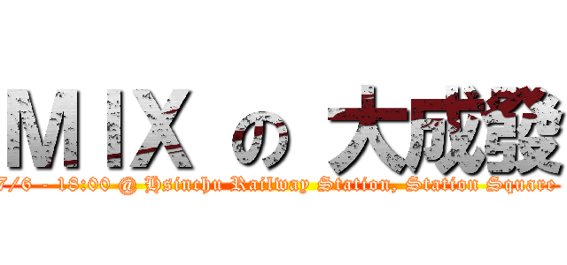 ＭＩＸ の 大成發 (7/6 - 18:00 @ Hsinchu Railway Station, Station Square )