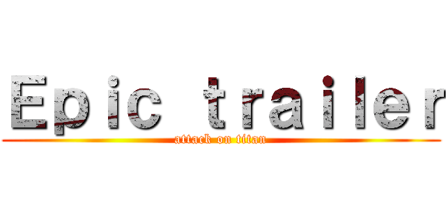 Ｅｐｉｃ ｔｒａｉｌｅｒ (attack on titan)