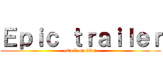 Ｅｐｉｃ ｔｒａｉｌｅｒ (attack on titan)