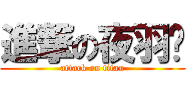 進撃の夜羽酱 (attack on titan)