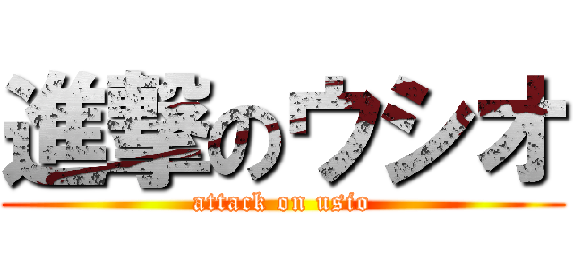 進撃のウシオ (attack on usio)