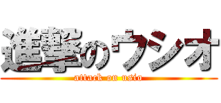 進撃のウシオ (attack on usio)