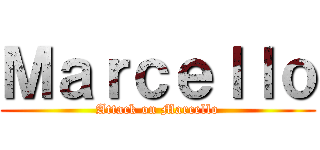 Ｍａｒｃｅｌｌｏ (Attack on Marcello)