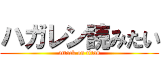 ハガレン読みたい (attack on titan)