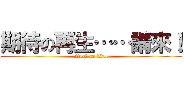 期待の再生……請來！ (attack on titan)
