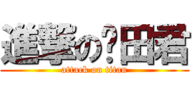 進撃の𠮷田君 (attack on titan)