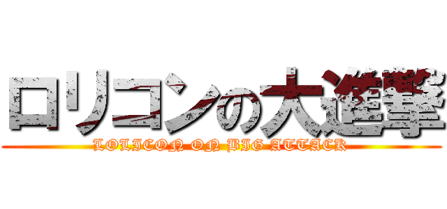 ロリコンの大進撃 (LOLICON ON BIG ATTACK)