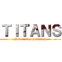 ＴＩＴＡＮＳ (Never stop grinding!)