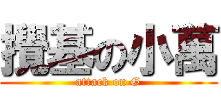 攪基の小萬 (attack on G)