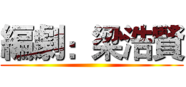 編劇：梁浩賢 ()