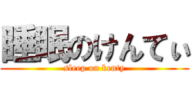 睡眠のけんてぃ (sleep on kenty)