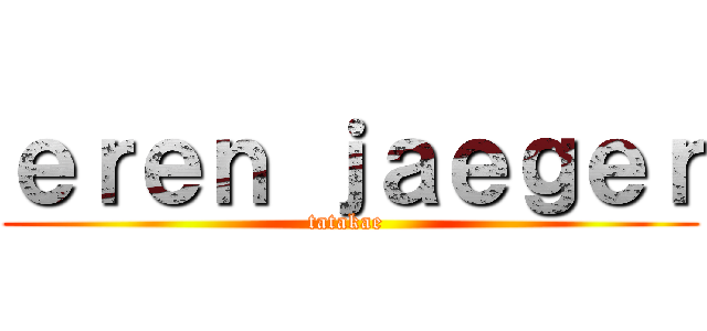 ｅｒｅｎ ｊａｅｇｅｒ (tatakae )