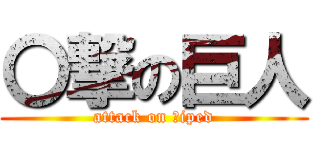 〇撃の巨人 (attack on Ｂiped)