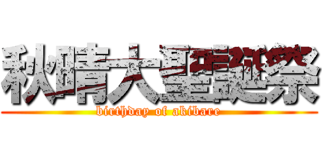 秋晴大聖誕祭 (birthday of akibare)