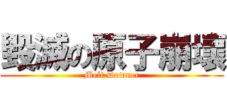 毀滅の原子崩壞 (Melt Downer)