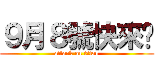 ９月８號快來ㄅ (attack on titan)
