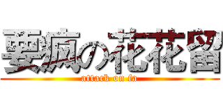 要疯の花花留 (attack on fa)