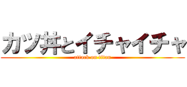 カツ丼とイチャイチャ (attack on titan)