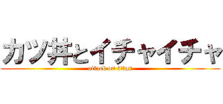 カツ丼とイチャイチャ (attack on titan)