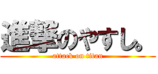 進撃のやすし。 (attack on titan)