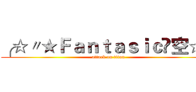 ╭☆〃★Ｆａｎｔａｓｉｃ✖空☆ゞ (attack on titan)