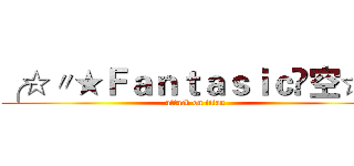 ╭☆〃★Ｆａｎｔａｓｉｃ✖空☆ゞ (attack on titan)